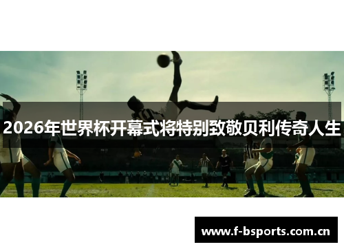 2026年世界杯开幕式将特别致敬贝利传奇人生