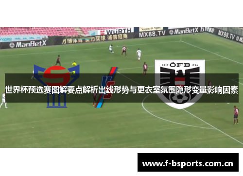 世界杯预选赛图解要点解析出线形势与更衣室氛围隐形变量影响因素
