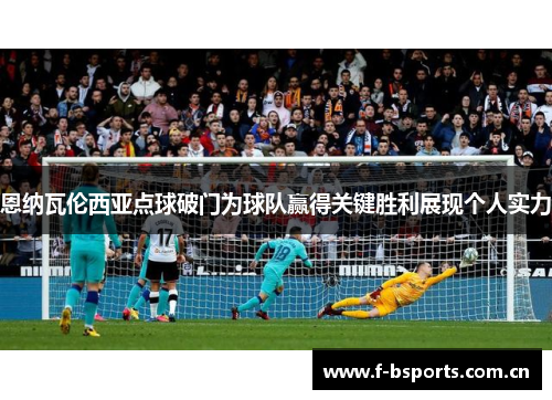 恩纳瓦伦西亚点球破门为球队赢得关键胜利展现个人实力