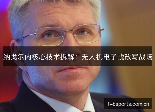 纳戈尔内核心技术拆解：无人机电子战改写战场