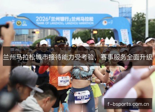 兰州马拉松城市接待能力受考验，赛事服务全面升级